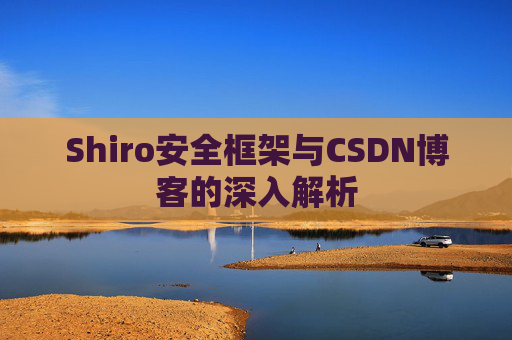 Shiro安全框架与CSDN博客的深入解析